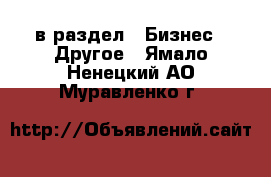  в раздел : Бизнес » Другое . Ямало-Ненецкий АО,Муравленко г.